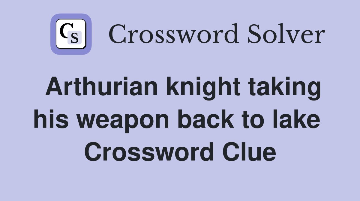 Arthurian knight taking his weapon back to lake  Crossword Clue