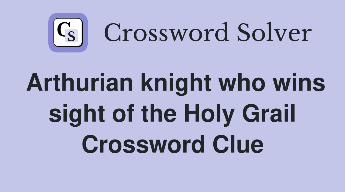 Arthurian knight who wins sight of the Holy Grail Crossword Clue