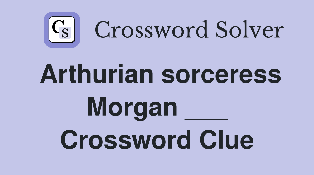 Arthurian sorceress Morgan ___ Crossword Clue