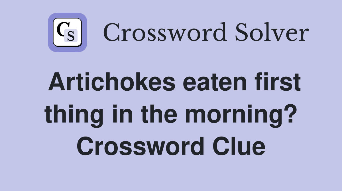 Artichokes eaten first thing in the morning? Crossword Clue
