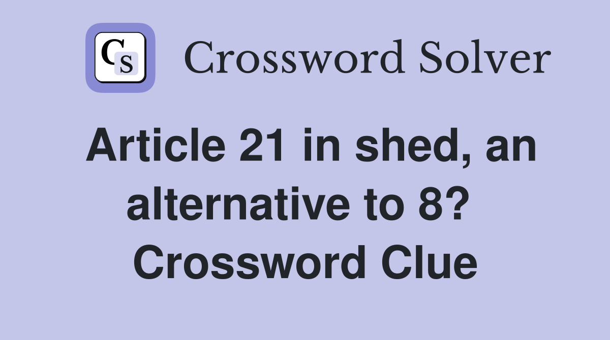 Article 21 in shed, an alternative to 8?  Crossword Clue