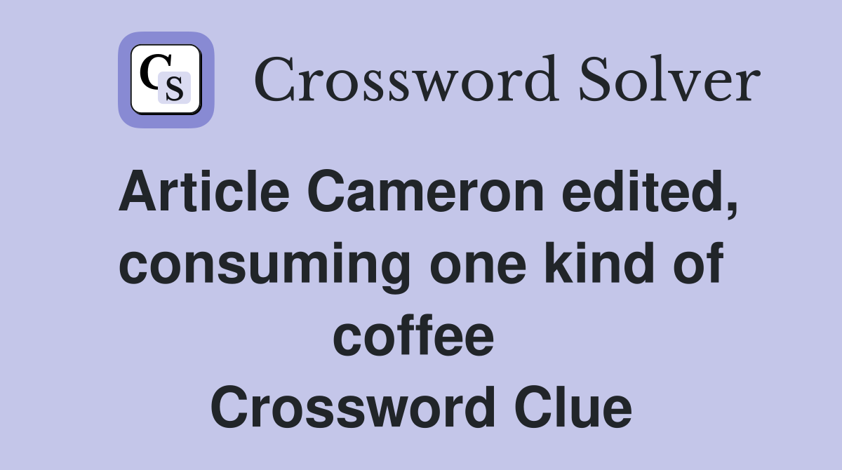 Article Cameron edited, con­suming one kind of coffee  Crossword Clue