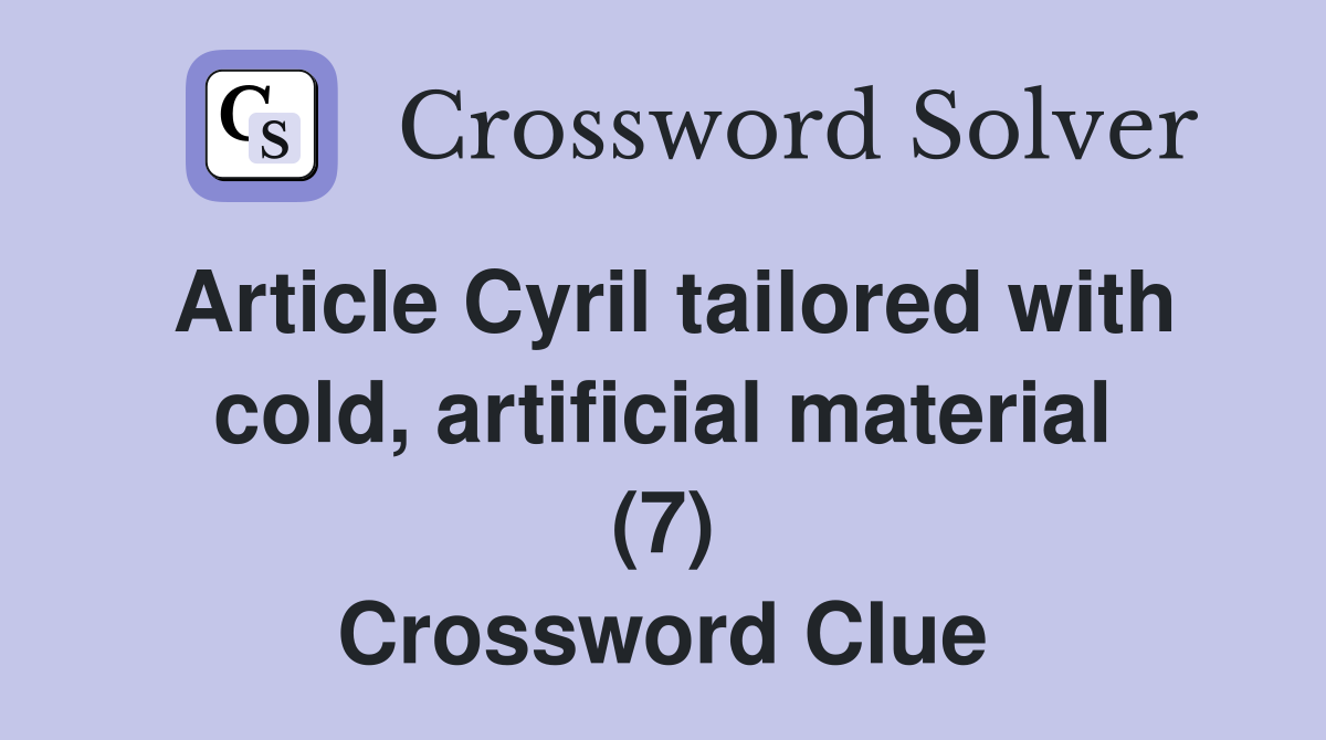 Article Cyril tailored with cold, artificial material (7) Crossword Clue
