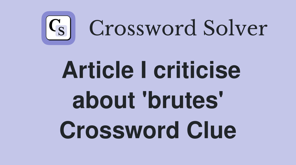 Article I criticise about 'brutes' Crossword Clue