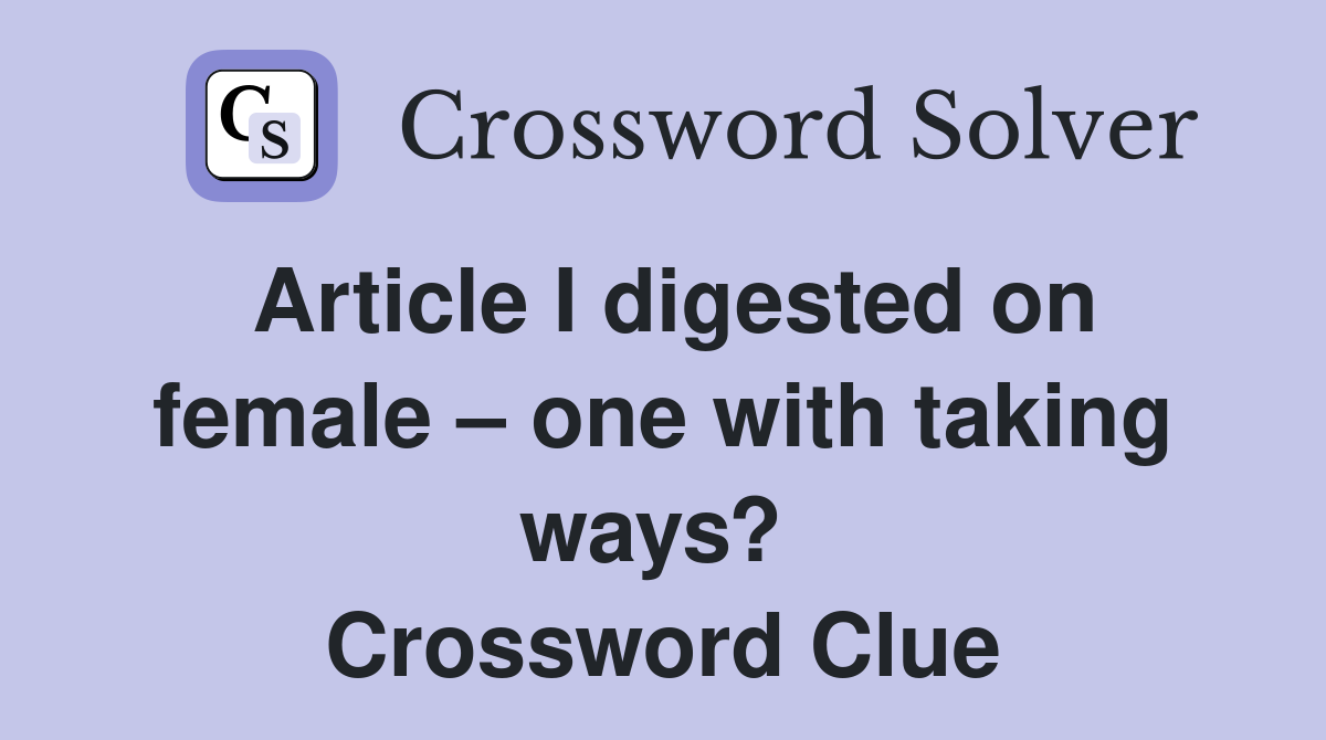 Article I digested on female – one with taking ways?  Crossword Clue