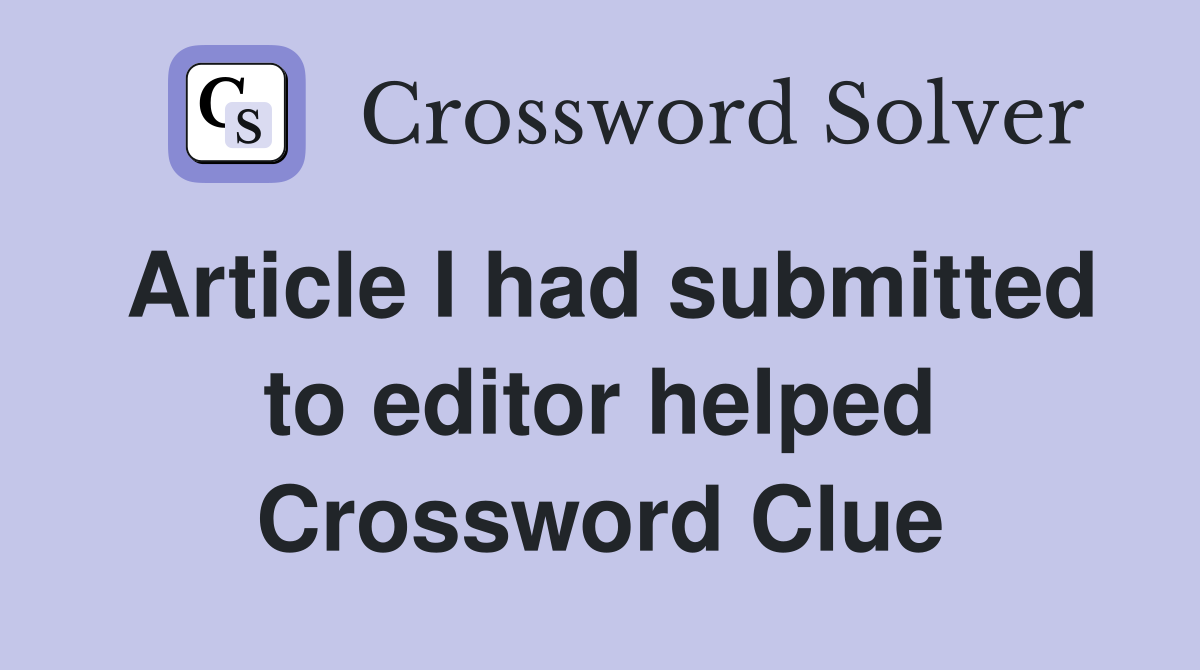 Article I had submitted to editor helped Crossword Clue