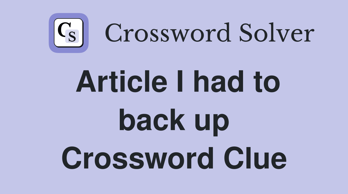 Article I had to back up Crossword Clue