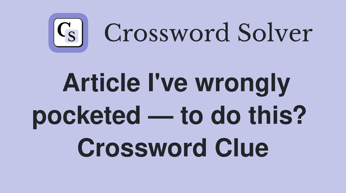 Article I've wrongly pocketed — to do this?  Crossword Clue