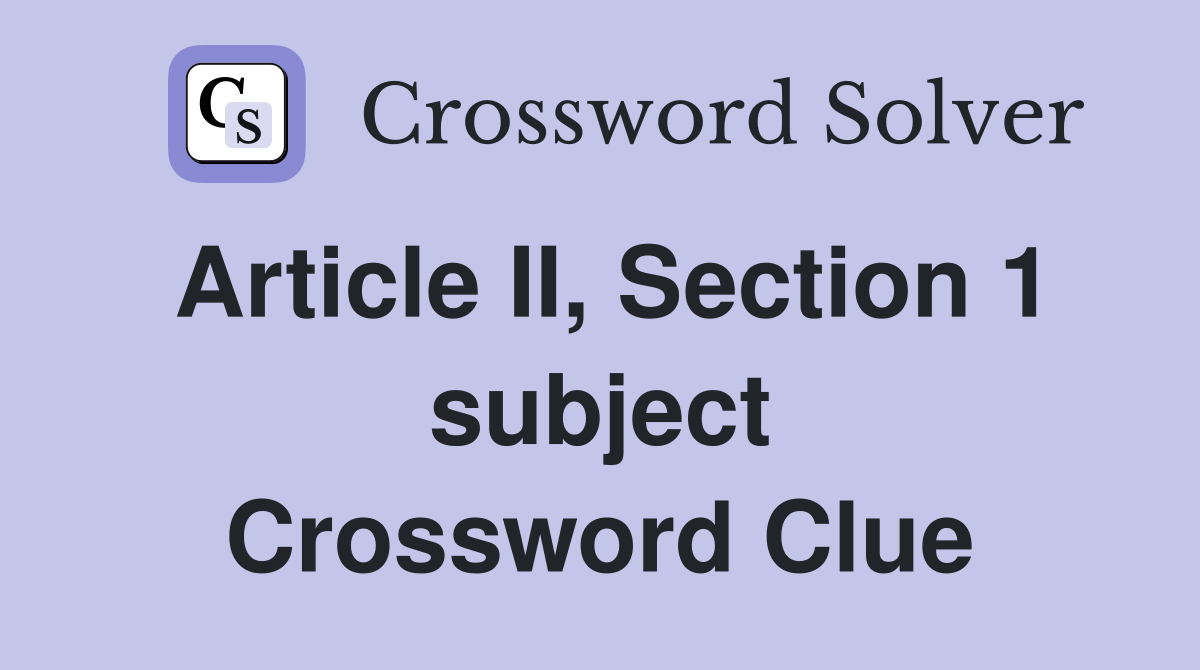 Article II, Section 1 subject Crossword Clue