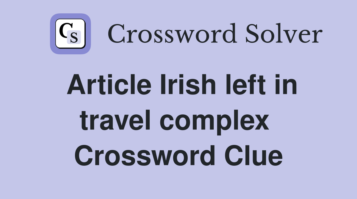 Article Irish left in travel complex  Crossword Clue