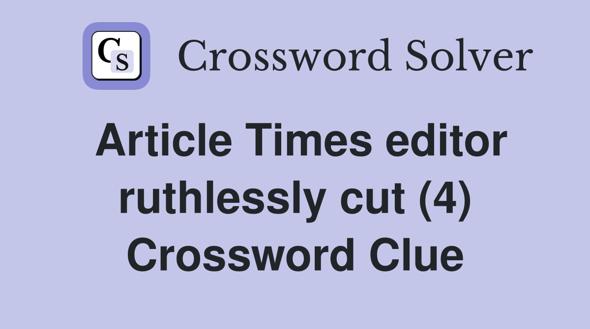 Article Times editor ruthlessly cut (4) Crossword Clue