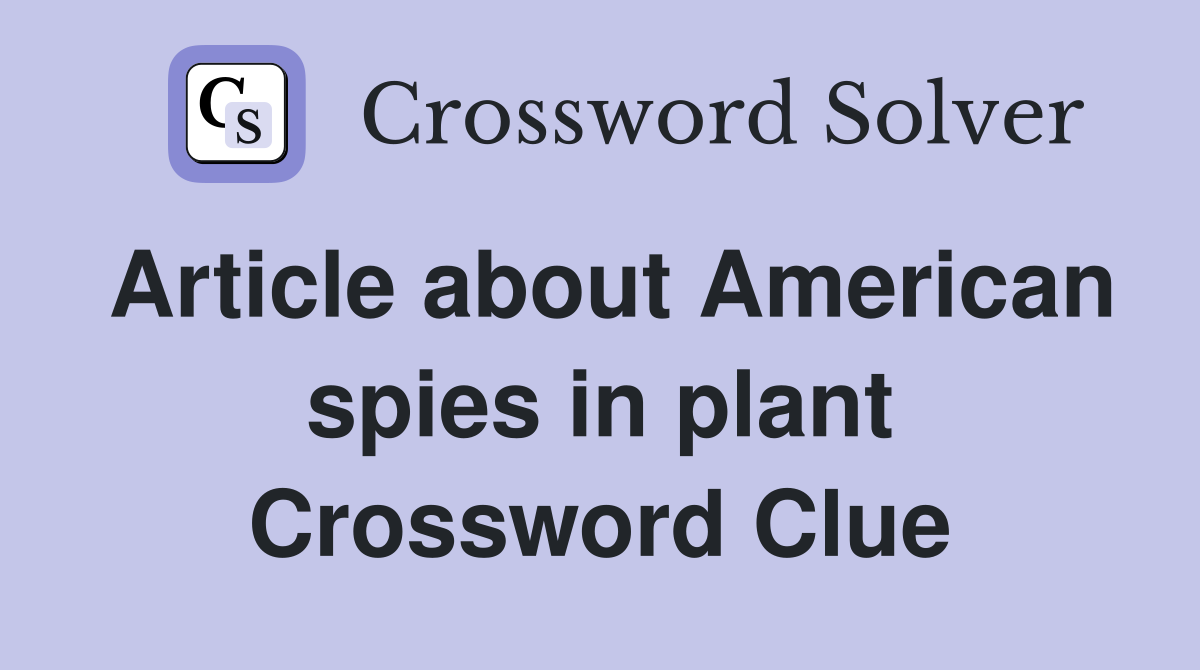 Article about American spies in plant Crossword Clue