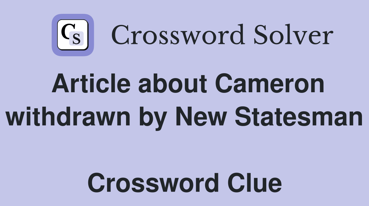 Article about Cameron withdrawn by New Statesman  Crossword Clue