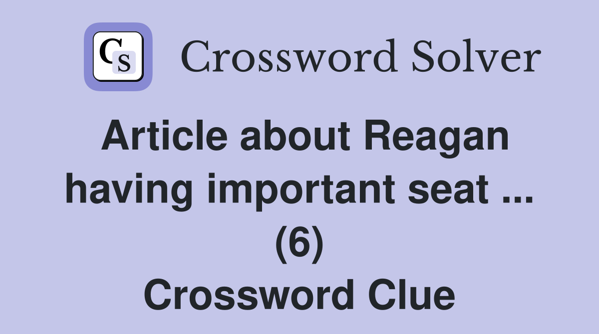 Article about Reagan having important seat ... (6) Crossword Clue