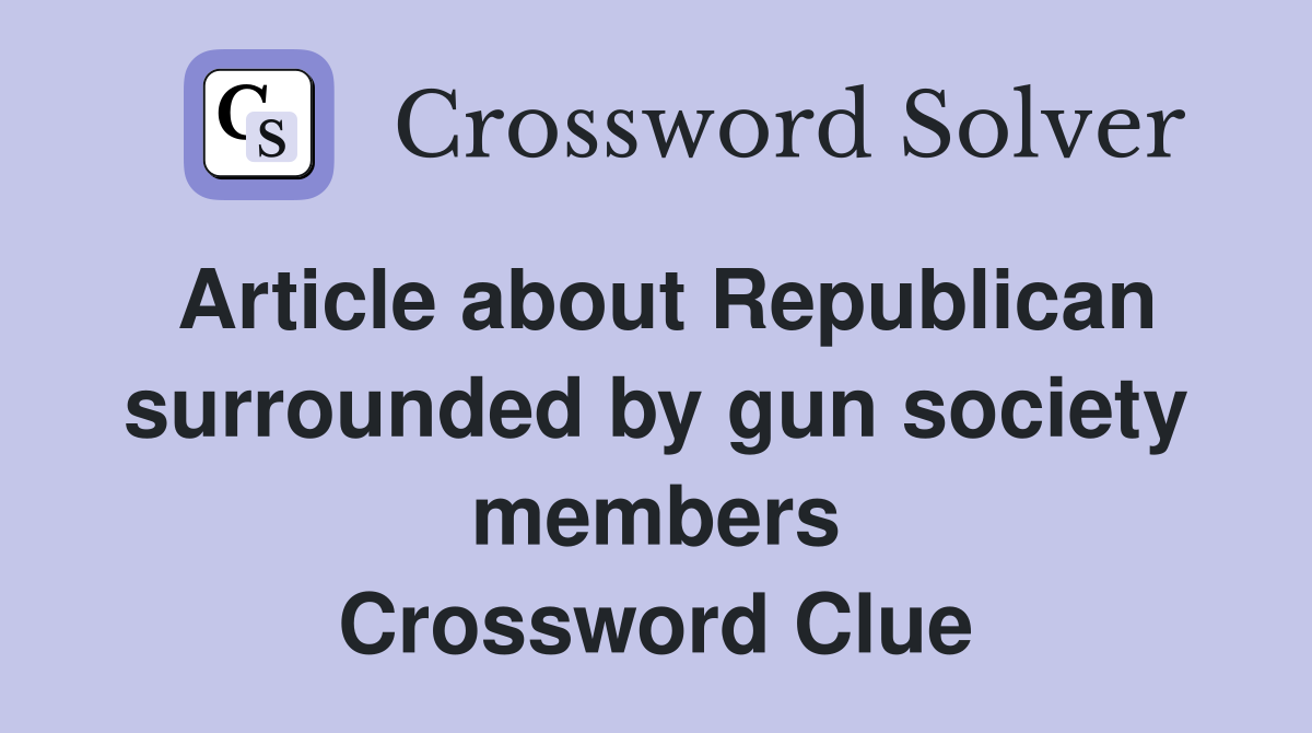 Article about Republican surrounded by gun society members Crossword Clue