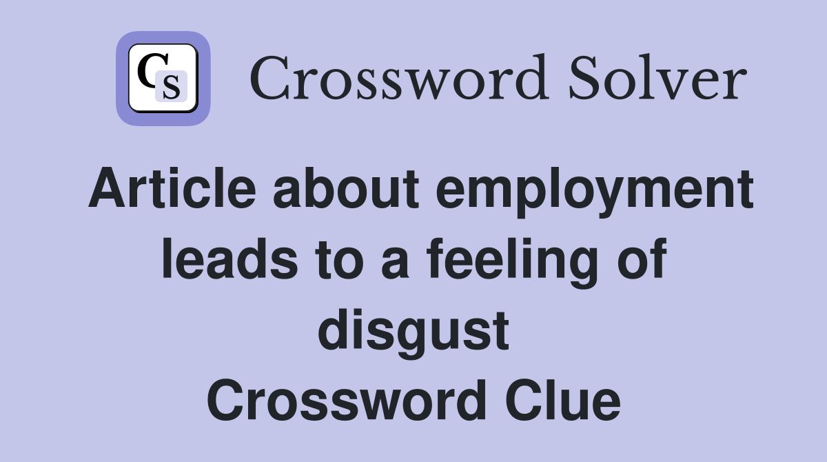 Article about employment leads to a feeling of disgust Crossword Clue