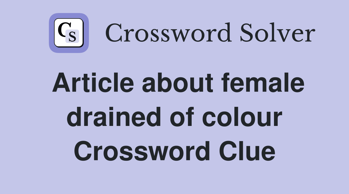 Article about female drained of colour Crossword Clue