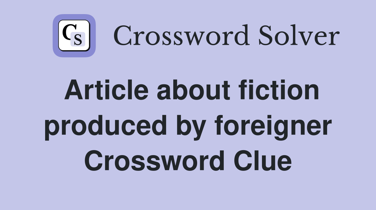 Article about fiction produced by foreigner Crossword Clue