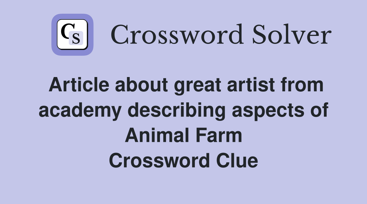 Article about great artist from academy describing aspects of Animal Farm Crossword Clue
