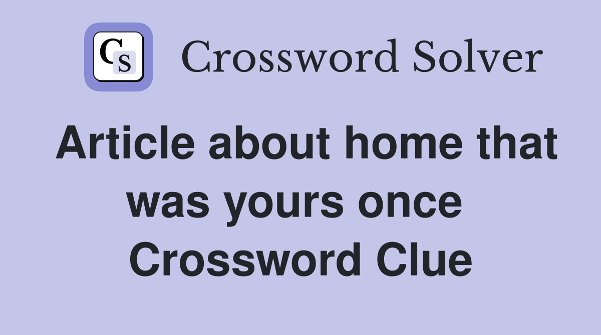 Article about home that was yours once  Crossword Clue