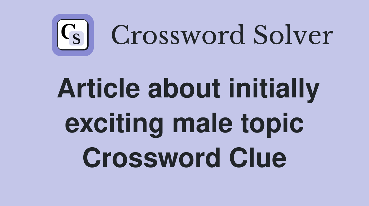 Article about initially exciting male topic Crossword Clue