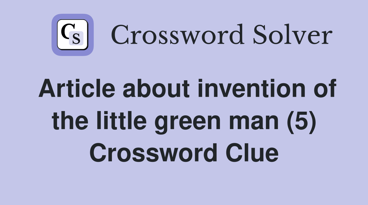 Article about invention of the little green man (5) Crossword Clue
