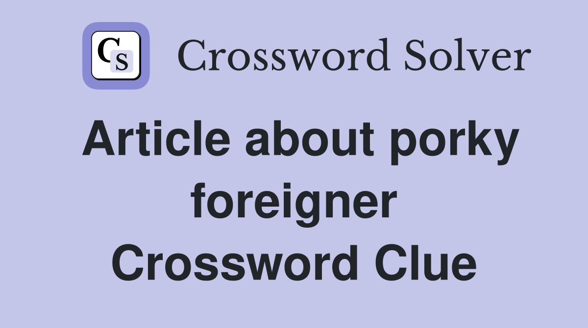 Article about porky foreigner Crossword Clue