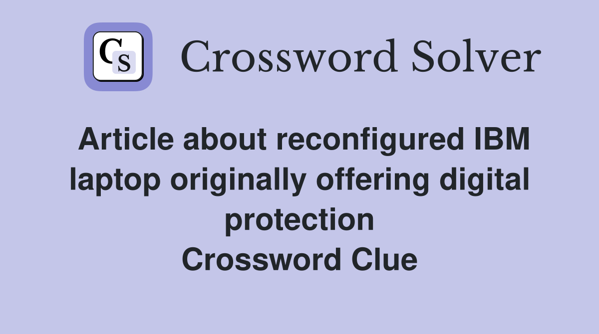 Article about reconfigured IBM laptop originally offering digital protection Crossword Clue