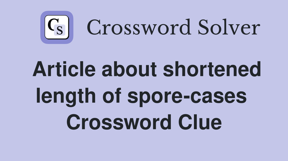 Article about shortened length of spore-cases  Crossword Clue