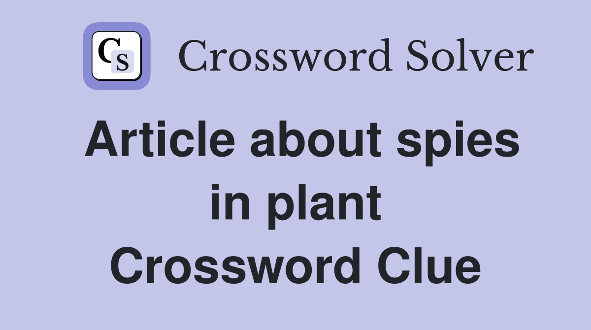 Article about spies in plant Crossword Clue