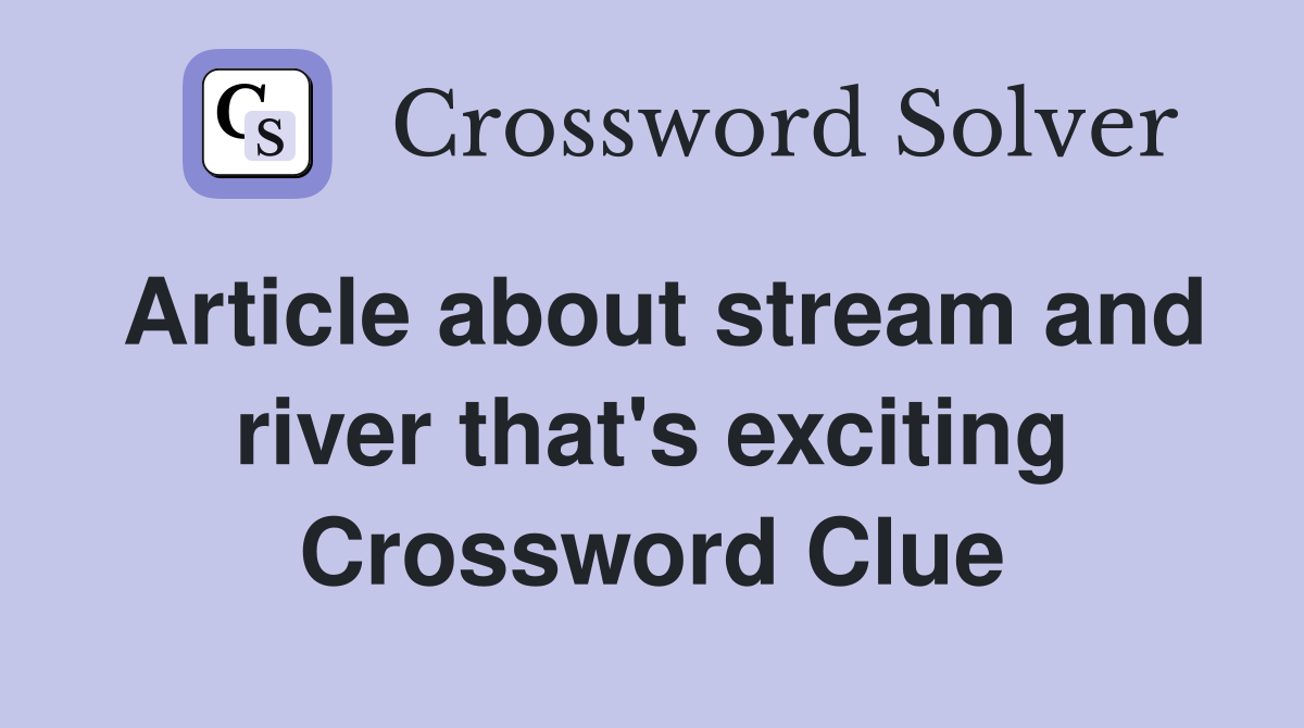 Article about stream and river that's exciting Crossword Clue
