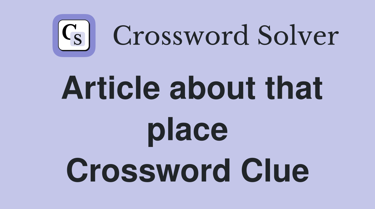 Article about that place Crossword Clue