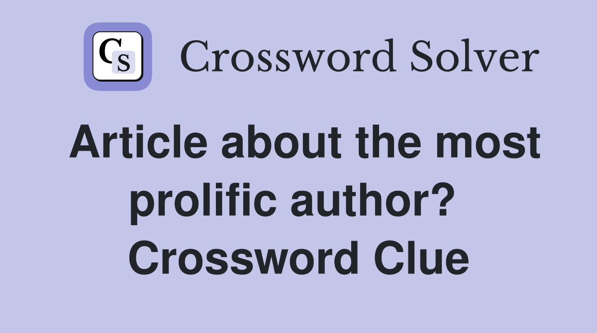 Article about the most prolific author?  Crossword Clue