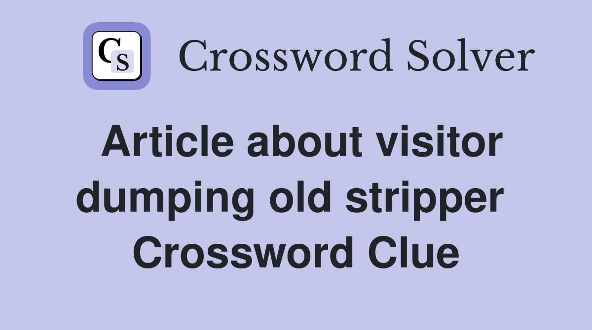 Article about visitor dumping old stripper  Crossword Clue