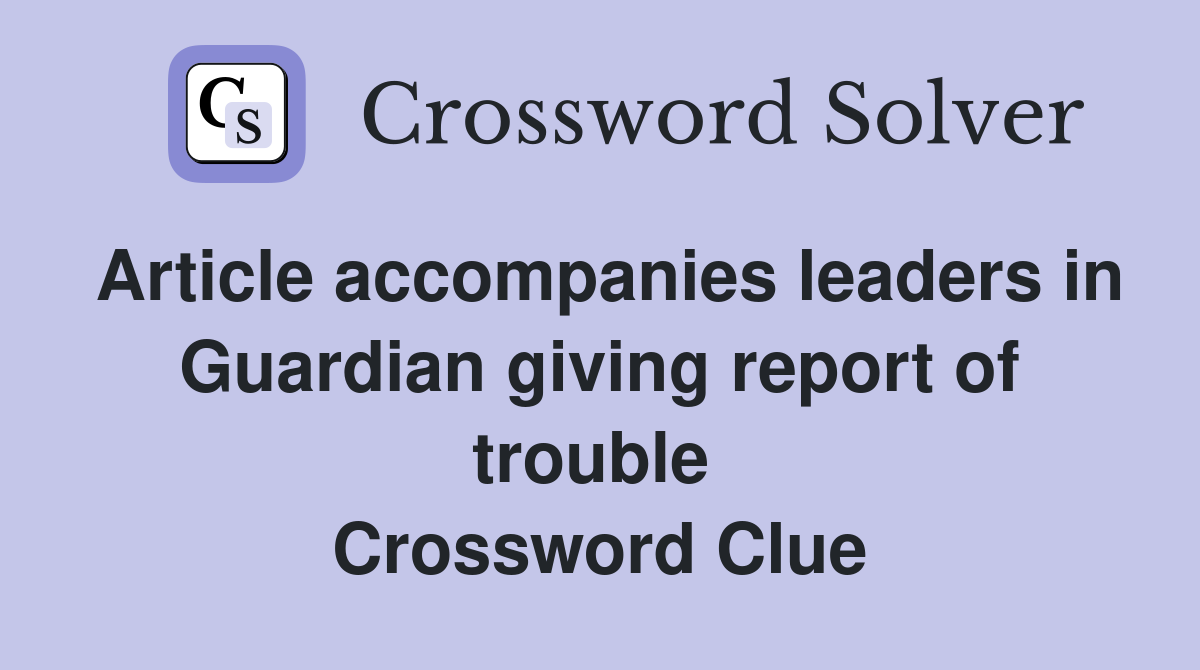 Article accompanies leaders in Guardian giving report of trouble  Crossword Clue