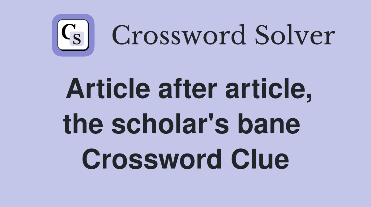 Article after article, the scholar's bane  Crossword Clue