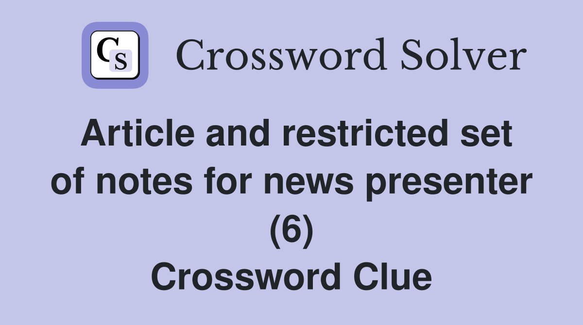 Article and restricted set of notes for news presenter (6) Crossword Clue