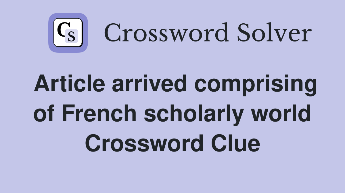 Article arrived comprising of French scholarly world Crossword Clue
