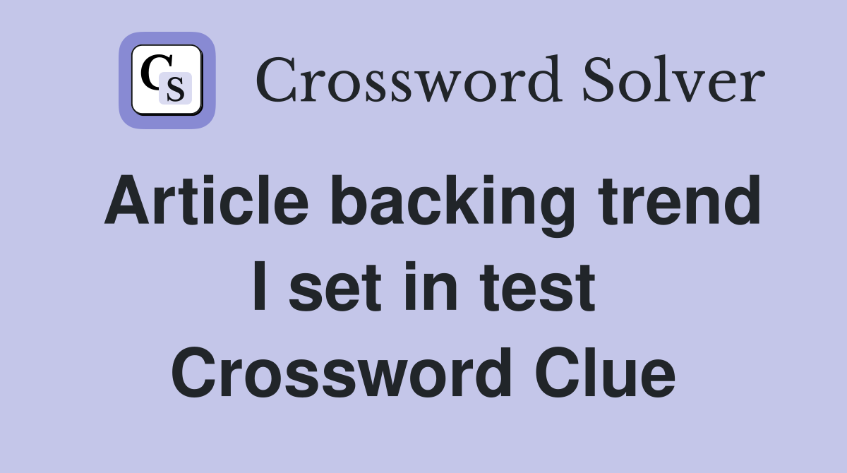 Article backing trend I set in test Crossword Clue