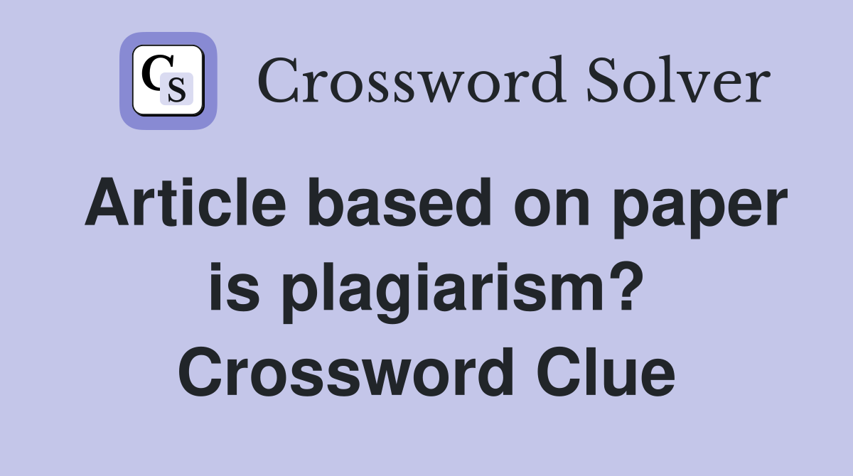 Article based on paper is plagiarism? Crossword Clue