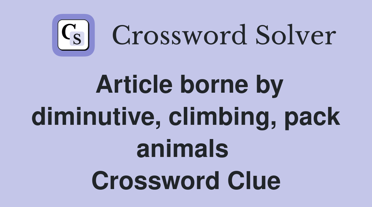 Article borne by diminutive, climbing, pack animals  Crossword Clue