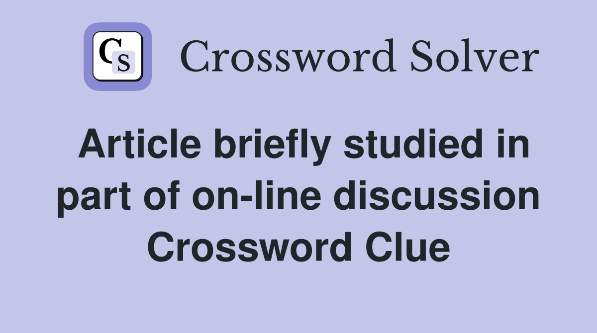 Article briefly studied in part of on-line discussion Crossword Clue