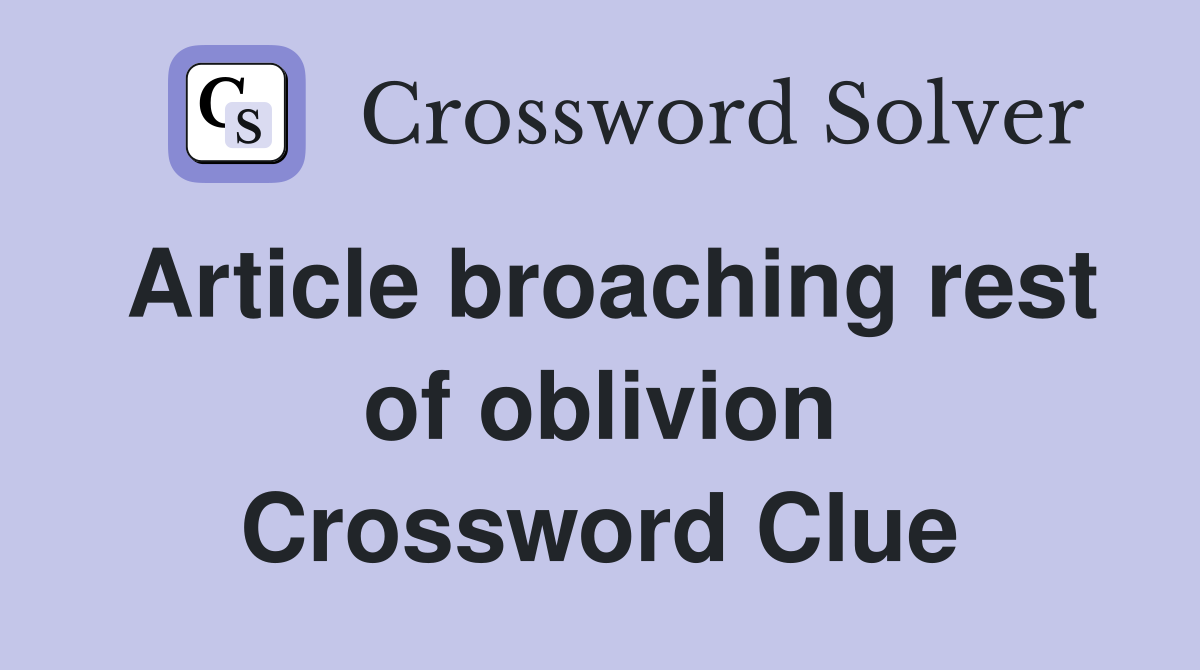 Article broaching rest of oblivion Crossword Clue