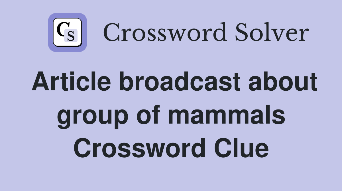 Article broadcast about group of mammals Crossword Clue