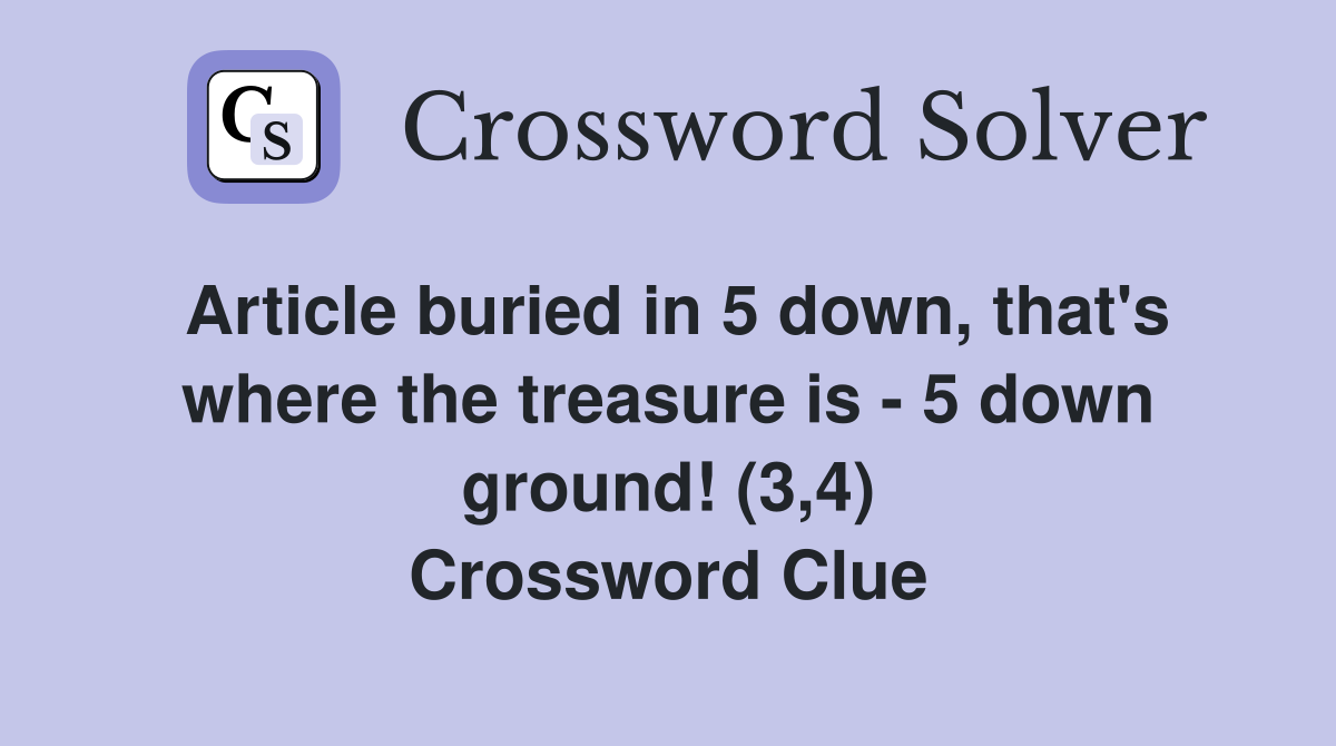 Article buried in 5 down, that's where the treasure is - 5 down ground! (3,4) Crossword Clue