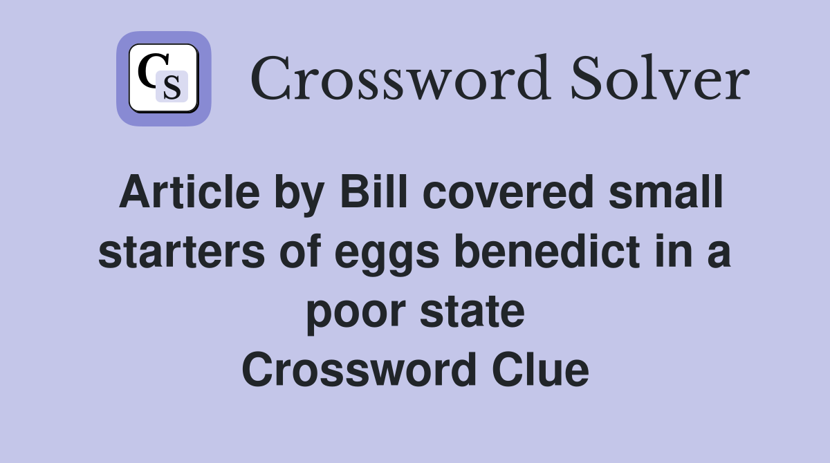 Article by Bill covered small starters of eggs benedict in a poor state Crossword Clue