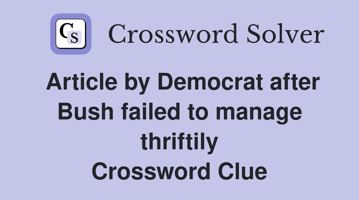 Article by Democrat after Bush failed to manage thriftily Crossword Clue