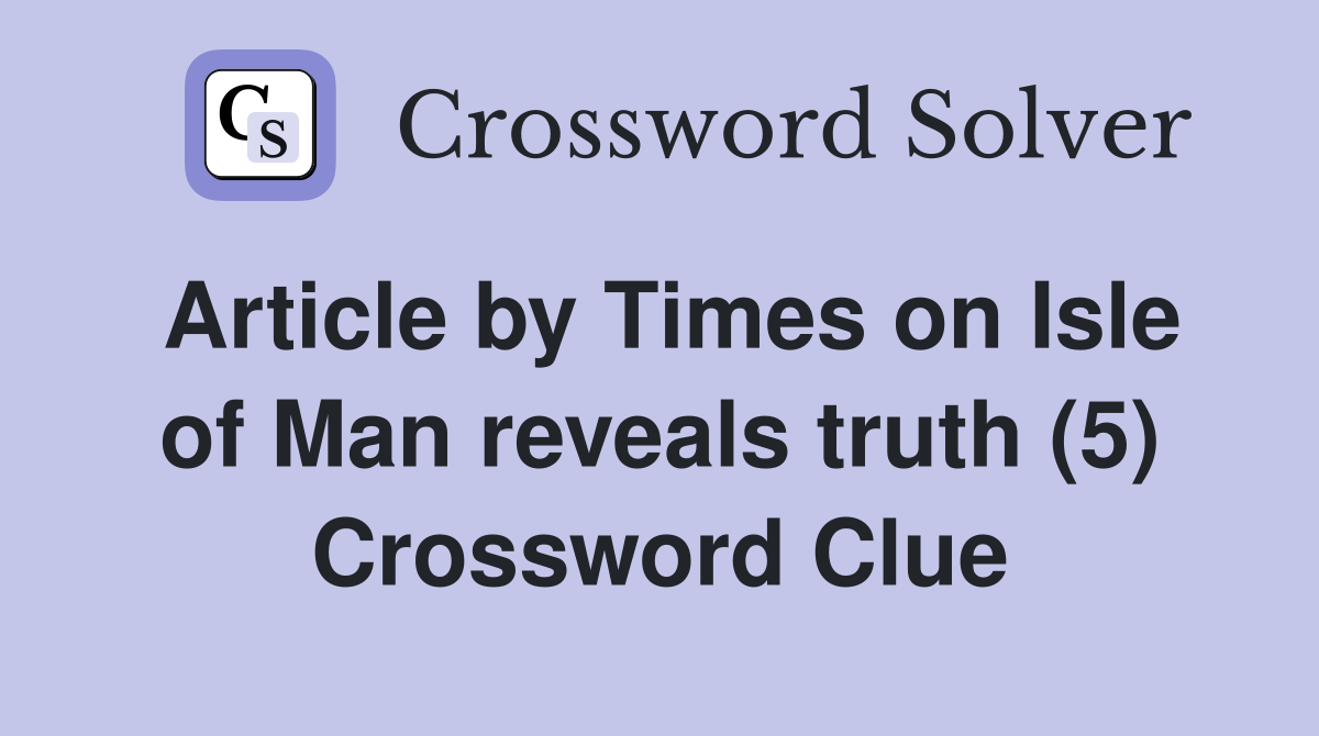Article by Times on Isle of Man reveals truth (5) Crossword Clue