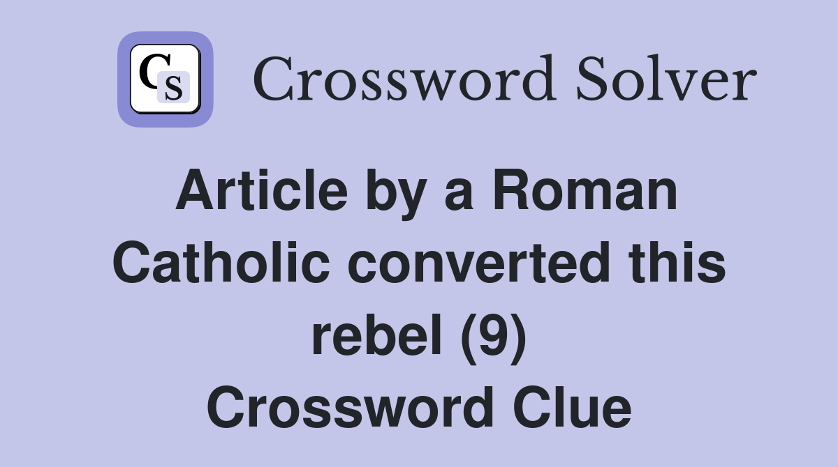 Article by a Roman Catholic converted this rebel (9) Crossword Clue