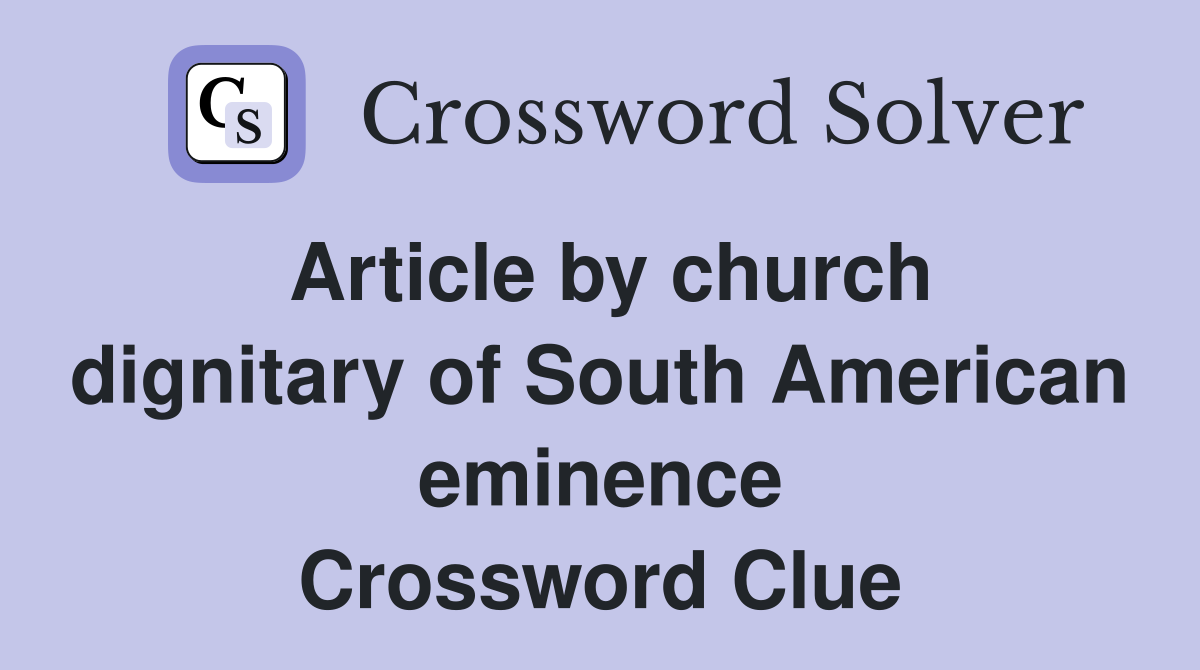 Article by church dignitary of South American eminence Crossword Clue